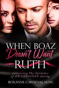 Read When Boaz Doesn't Want Ruth: Addressing the Epidemic of Unchristian Dating, written by Roxanne M. Cardenas M.Div.