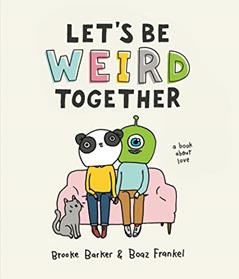 Let's Be Weird Together: A Book About Love, written by Brooke Barker; Boaz Frankel