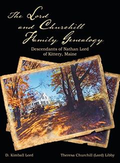 The Lord and Churchill Family Genealogy: Descendants of Nathan Lord of Kittery, Maine, written by D Kimball Lord; Theresa Churchill Lord Libby