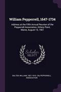 Read William Pepperrell, 1647-1734: Address at the Fifth Annual Reunion of the Pepperrell Association, Kittery Point, Maine, August 15, 1901, written by William Salter