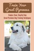 Read Train Your Great Pyrenees: Simple, Clear, Step-By-Step Great Pyrenees Dog Training Techniques, written by Cedrick Fontecchio