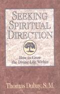 Read Seeking Spiritual Direction: How to Grow the Divine Life Within, written by Thomas Dubay S.M.