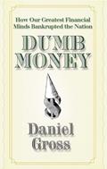 Read Dumb Money: How Our Greatest Financial Minds Bankrupted the Nation, written by Daniel Gross Read Dumb Money: How Our Greatest Financial Minds Bankrupted the Nation, written by Daniel Gross
