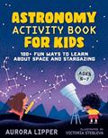 Read Astronomy Activity Book for Kids: 100+ Fun Ways to Learn About Space and Stargazing, written by Aurora Lipper