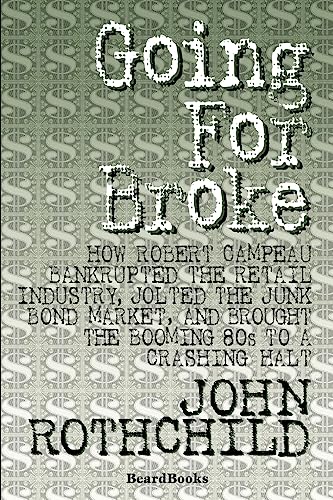 Read Going for Broke: How Robert Campeau Bankrupted the Retail Industry, Jolted the Junk Bond Market, and Brought the Booming 80s to a Crashing Halt, written by John Rothchild Read Going for Broke: How Robert Campeau Bankrupted the Retail Industry, Jolted the Junk Bond Market, and Brought the Booming 80s to a Crashing Halt, written by John Rothchild