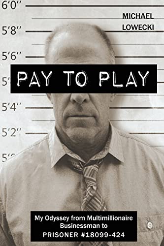 Read Pay To Play: My Odyssey from Multimillionaire Businessman to PRISONER #18099-424, written by Michael John Lowecki Read Pay To Play: My Odyssey from Multimillionaire Businessman to PRISONER #18099-424, written by Michael John Lowecki