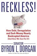 Read Reckless!: How Debt, Deregulation, and Dark Money Nearly Bankrupted America (And How We Can Fix It!), written by Byron L. Dorgan Read Reckless!: How Debt, Deregulation, and Dark Money Nearly Bankrupted America (And How We Can Fix It!), written by Byron L. Dorgan