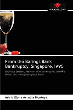 From the Barings Bank Bankruptcy, Singapore, 1995: Nicholas Leeson, the man who bankrupted the UK's oldest and most prestigious bank, written by Astrid Elena Arrubla Montoya
