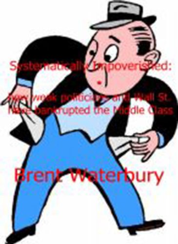 Read Systematically Impoverished: how weak politicians and Wall Street have bankrupted the Middle class, written by Brent Waterbury Read Systematically Impoverished: how weak politicians and Wall Street have bankrupted the Middle class, written by Brent Waterbury