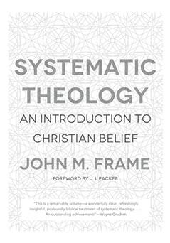 Systematic Theology: An Introduction to Christian Belief, written by John M. Frame