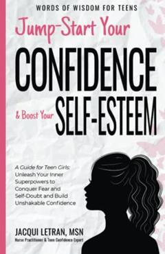 Jump Start Your Confidence & Boost Your Self-Esteem: A Guide for Teen Girls Unleash Your Inner Superpowers to Conquer Fear and Self-Doubt, and Build Unshakable Confidence (Words of Wisdom for Teens), written by Letran; Jacqui Letran