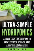 Read ULTRA-SIMPLE HYDROPONICS: A Super Easy, Low-Cost Way to Grow Lettuces, Spinach, Kale and Other Leafy Greens, written by Robert Miller