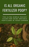 Read Is All Organic Fertilizer Poop?: Your Ultra-Simple Pocket Sized Guide to Organic Fertilizer. The Perfect Quick Read for the Organic Gardener., written by Rose Tillman