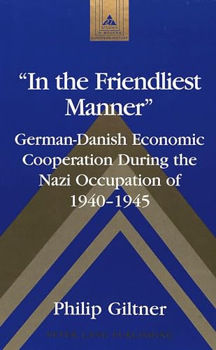Read «In the Friendliest Manner»: German-Danish Economic Cooperation During the Nazi Occupation of 1940-1945 (Studies in Modern European History), written by Philip Giltner Read «In the Friendliest Manner»: German-Danish Economic Cooperation During the Nazi Occupation of 1940-1945 (Studies in Modern European History), written by Philip Giltner