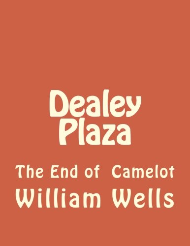 Read Dealey Plaza: The End of Camelot, written by Mr William Wells Read Dealey Plaza: The End of Camelot, written by Mr William Wells