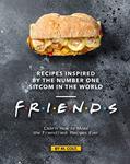 Read Recipes Inspired by the Number One Sitcom in The World - Friends: Learn How to Make the Friendliest Recipes Ever, written by M. Colt