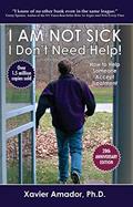 Read I Am Not Sick I Don't Need Help!: How to Help Someone Accept Treatment - 20th Anniversary Edition, written by Xavier Amador