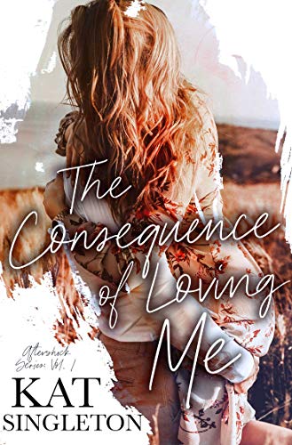 Read The Consequence of Loving Me: A Small Town Romance (The Aftershock Series Book 1), written by Kat Singleton