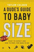 Read A Dude's Guide to Baby Size: What to Expect and How to Prep for Dads-to-Be, written by Taylor Calmus