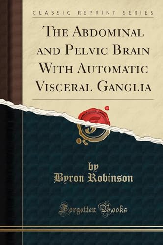 Read The Abdominal and Pelvic Brain With Automatic Visceral Ganglia (Classic Reprint), written by Byron Robinson