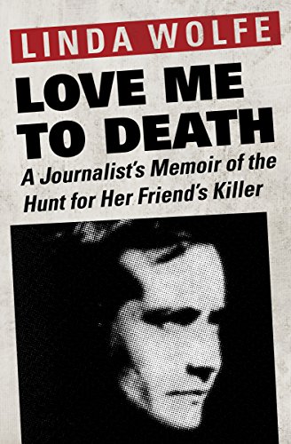 Read Love Me to Death: A Journalist's Memoir of the Hunt for Her Friend's Killer, written by Linda Wolfe