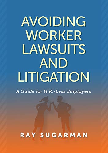Read Avoiding Worker Lawsuits and Litigation: A Guide For HR-Less Employers, written by Ray Sugarman
