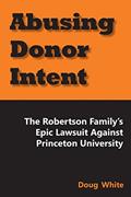 Read Abusing Donor Intent: The Robertson Family's Epic Lawsuit Against Princeton University, written by Doug White