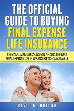 The Official Guide To Buying Final Expense Life Insurance: The Consumer's Resource On Finding The Best Final Expense Life Insurance Options Available, written by David M. Duford