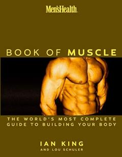 Men's Health: The Book of Muscle : The World's Most Authoritative Guide to Building Your Body, written by Lou Schuler