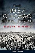 Read The 1937 Chicago Steel Strike: Blood on the Prairie, written by John F. Hogan