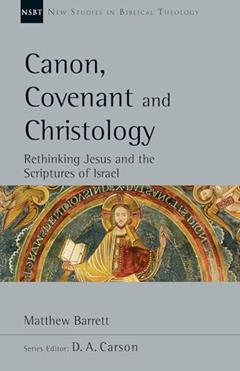 Canon, Covenant and Christology: Rethinking Jesus and the Scriptures of Israel (Volume 51) (New Studies in Biblical Theology), written by Matthew Barrett