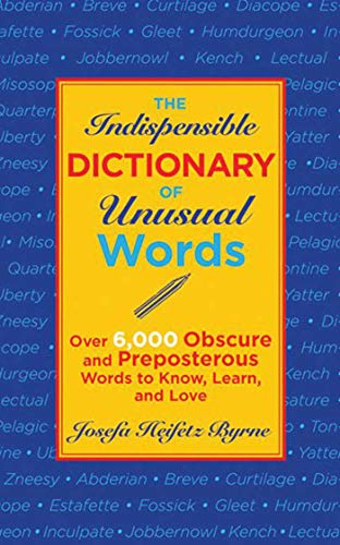 Read The Indispensable Dictionary of Unusual Words: Over 6,000 Obscure and Preposterous Words to Know, Learn, and Love, written by Josefa Heifetz Byrne Read The Indispensable Dictionary of Unusual Words: Over 6,000 Obscure and Preposterous Words to Know, Learn, and Love, written by Josefa Heifetz Byrne