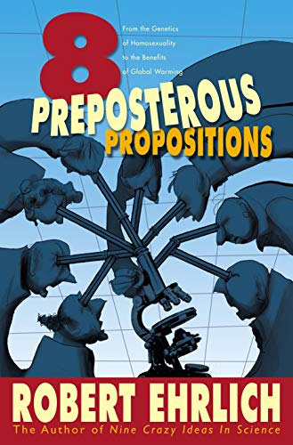 Read Eight Preposterous Propositions: From the Genetics of Homosexuality to the Benefits of Global Warming, written by Robert Ehrlich Read Eight Preposterous Propositions: From the Genetics of Homosexuality to the Benefits of Global Warming, written by Robert Ehrlich
