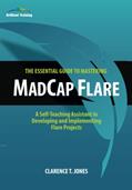 Read The Essential Guide to Mastering MadCap Flare: A Self-Teaching Assistant in Developing and Implementing Flare Projects, written by Clarence T Jones