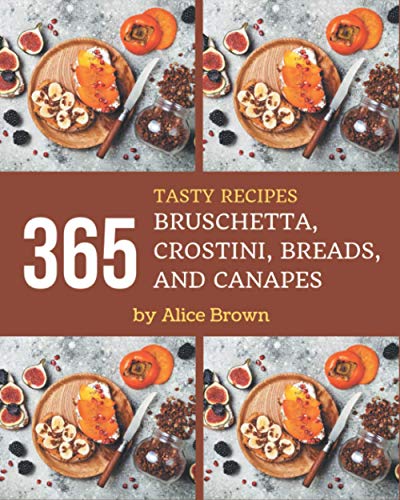 Read 365 Tasty Bruschetta, Crostini, Breads, And Canapes Recipes: A Timeless Bruschetta, Crostini, Breads, And Canapes Cookbook, written by Alice Brown