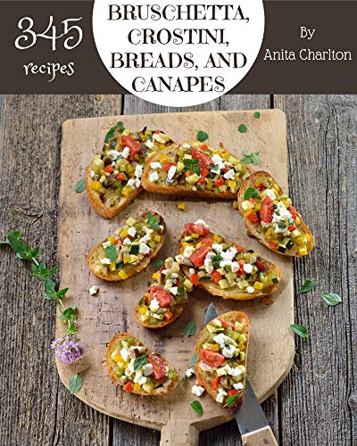 Read 345 Bruschetta, Crostini, Breads, And Canapes Recipes: Greatest Bruschetta, Crostini, Breads, And Canapes Cookbook of All Time, written by Anita Charlton Read 345 Bruschetta, Crostini, Breads, And Canapes Recipes: Greatest Bruschetta, Crostini, Breads, And Canapes Cookbook of All Time, written by Anita Charlton
