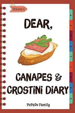 Dear, Canapes and Crostini Diary: Make An Awesome Month With 31 Easy Canapes and Crostini Recipes! (Best Italian Recipes, Canapes Cookbook, Best Italian Cookbook, Simple French Cooking), written by PuPaDo Family