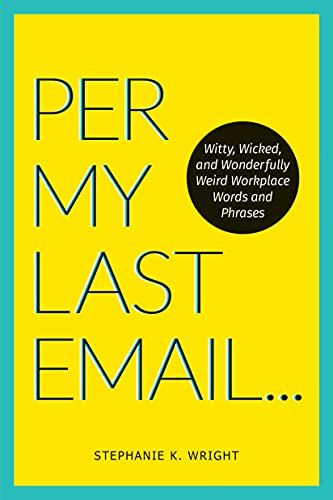 Read Per My Last Email: Witty, Wicked, and Wonderfully Weird Workplace Words and Phrases, written by Stephanie K. Wright