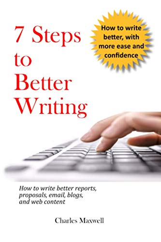 Read 7 Steps to Better Writing: How to write better reports, proposals, email, blogs, and web content, written by Charles Maxwell