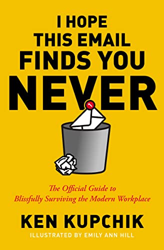 Read I Hope This Email Finds You Never: The Official Guide to Blissfully Surviving the Modern Workplace, written by Ken Kupchik; Emily Ann Hill Read I Hope This Email Finds You Never: The Official Guide to Blissfully Surviving the Modern Workplace, written by Ken Kupchik; Emily Ann Hill