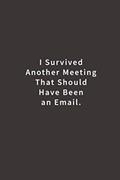 Read I Survived Another Meeting That Should Have Been An Email.: Lined notebook, written by Blue Ridge Art