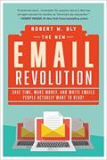 Read The New Email Revolution: Save Time, Make Money, and Write Emails People Actually Want to Read!, written by Robert W. Bly