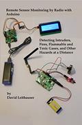 Read Remote Sensor Monitoring by Radio with Arduino: Detecting Intruders, Fires, Flammable and Toxic Gases, and Other Hazards at a Distance, written by David Leithauser