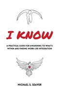 Read I Know: A Practical Guide for Awakening to What's Within and Finding Work-Life Integration, written by Michael S Seaver