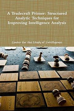 A Tradecraft Primer: Structured Analytic Techniques for Improving Intelligence Analysis, written by Center for the Study of Intelligence