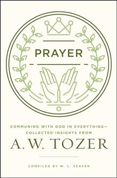 Prayer: Communing with God in Everything--Collected Insights from A. W. Tozer, written by A. W. Tozer