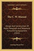 Read The C. W. Manual: Design And Construction Of Radio Telegraph And Telephone Transmitting Equipment (1922), written by Jennings Bryan Dow