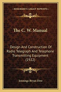 The C. W. Manual: Design And Construction Of Radio Telegraph And Telephone Transmitting Equipment (1922), written by Jennings Bryan Dow