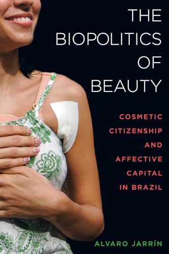Read The Biopolitics of Beauty: Cosmetic Citizenship and Affective Capital in Brazil, written by Alvaro Jarrín