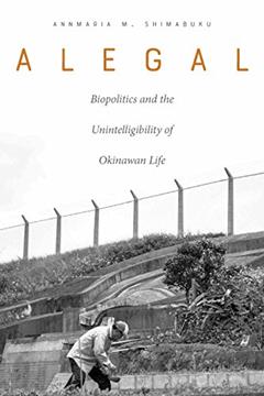 Alegal: Biopolitics and the Unintelligibility of Okinawan Life, written by Annmaria M. Shimabuku